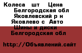 Колеса 4 шт. › Цена ­ 8 000 - Белгородская обл., Яковлевский р-н, Яковлево с. Авто » Шины и диски   . Белгородская обл.